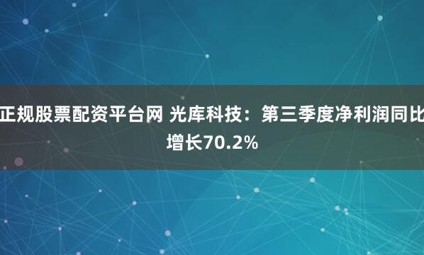 正規(guī)股票配資平臺(tái)網(wǎng) 光庫(kù)科技：第三季度凈利潤(rùn)同比增長(zhǎng)70.2%