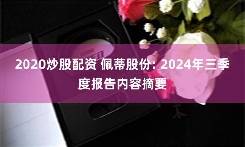 2020炒股配資 佩蒂股份: 2024年三季度報告內容摘要