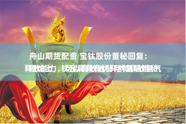 舟山期貨配資 寶鈦股份董秘回復(fù)：
理論上，鈦金屬具有優(yōu)異的氫吸附和釋放能力，可以高效地儲存和釋放氫氣