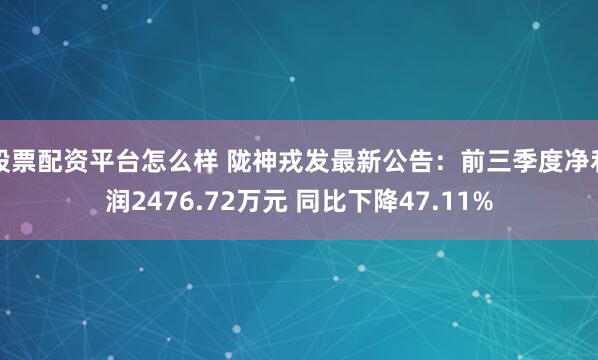 股票配資平臺怎么樣 隴神戎發最新公告：前三季度凈利潤2476.72萬元 同比下降47.11%