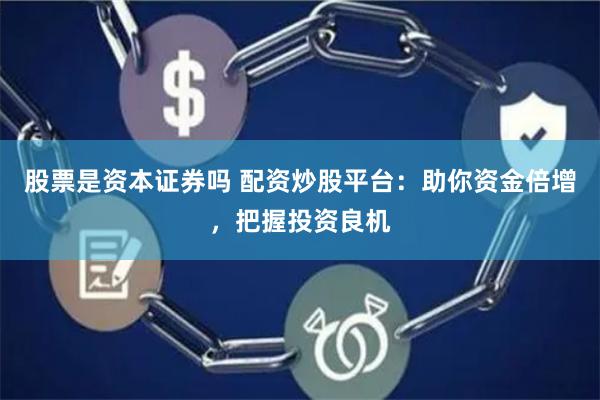 股票是資本證券嗎 配資炒股平臺：助你資金倍增，把握投資良機