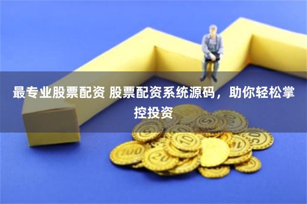 最專業股票配資 股票配資系統源碼，助你輕松掌控投資