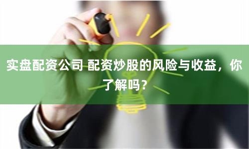 實盤配資公司 配資炒股的風險與收益，你了解嗎？